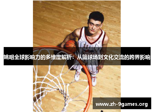 姚明全球影响力的多维度解析:从篮球场到文化交流的跨界影响 姚明全球影响力的多维度解析:从篮球场到文化交流的跨界影响