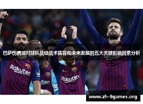 巴萨伤病潮对球队战绩战术阵容和未来发展的五大关键影响因素分析