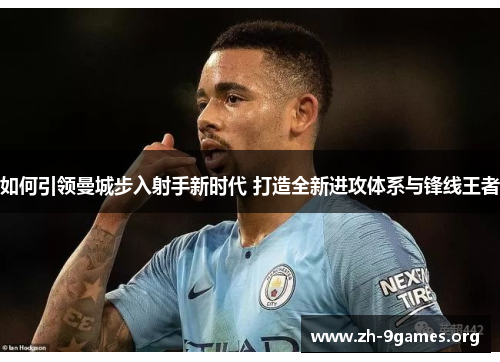 如何引领曼城步入射手新时代 打造全新进攻体系与锋线王者 如何引领曼城步入射手新时代 打造全新进攻体系与锋线王者