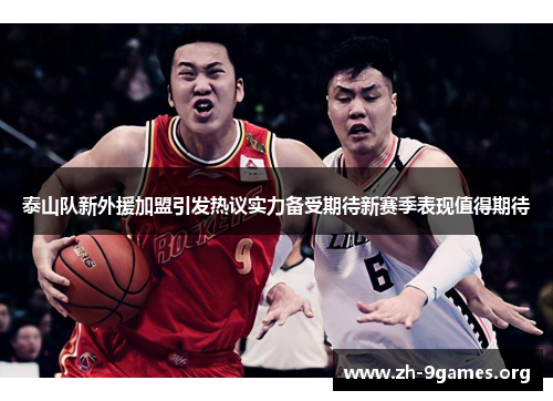 泰山队新外援加盟引发热议实力备受期待新赛季表现值得期待 泰山队新外援加盟引发热议实力备受期待新赛季表现值得期待