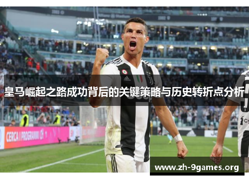 皇马崛起之路成功背后的关键策略与历史转折点分析 皇马崛起之路成功背后的关键策略与历史转折点分析