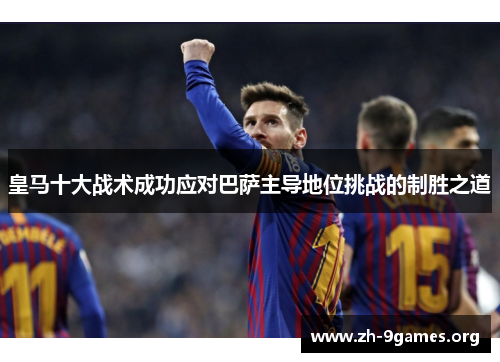 皇马十大战术成功应对巴萨主导地位挑战的制胜之道 皇马十大战术成功应对巴萨主导地位挑战的制胜之道