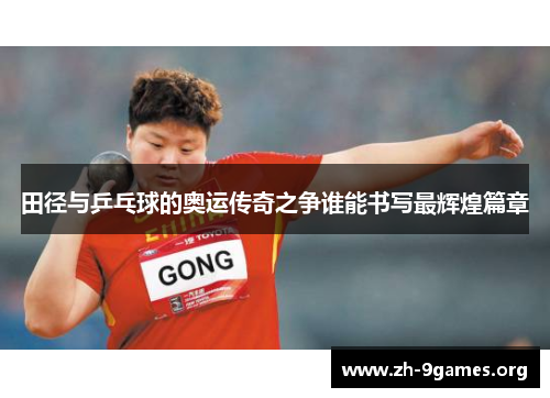 田径与乒乓球的奥运传奇之争谁能书写最辉煌篇章 田径与乒乓球的奥运传奇之争谁能书写最辉煌篇章