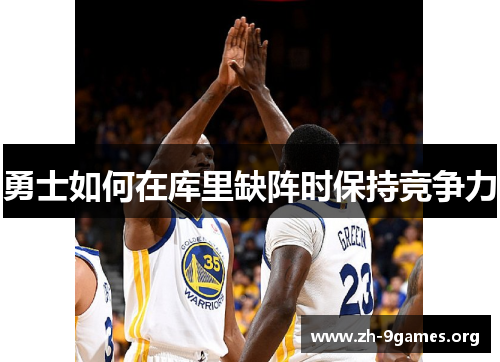 勇士如何在库里缺阵时保持竞争力 勇士如何在库里缺阵时保持竞争力