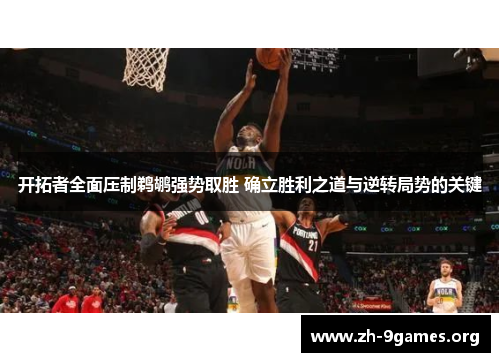 开拓者全面压制鹈鹕强势取胜 确立胜利之道与逆转局势的关键 开拓者全面压制鹈鹕强势取胜 确立胜利之道与逆转局势的关键