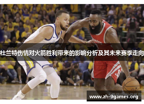 杜兰特伤情对火箭胜利带来的影响分析及其未来赛季走向 杜兰特伤情对火箭胜利带来的影响分析及其未来赛季走向