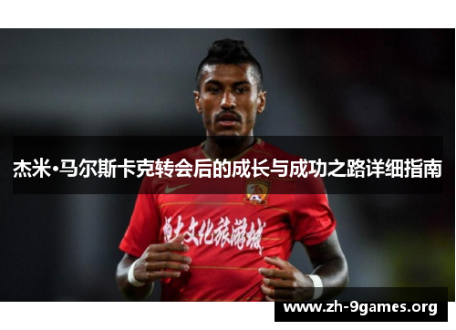 杰米·马尔斯卡克转会后的成长与成功之路详细指南