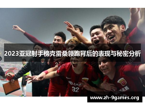 2023亚冠射手榜克雷桑领跑背后的表现与秘密分析 2023亚冠射手榜克雷桑领跑背后的表现与秘密分析