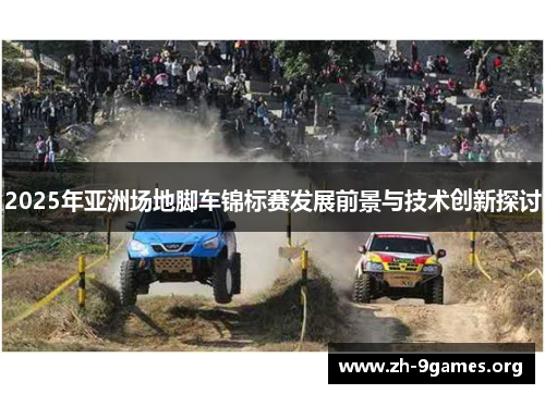 2025年亚洲场地脚车锦标赛发展前景与技术创新探讨 2025年亚洲场地脚车锦标赛发展前景与技术创新探讨