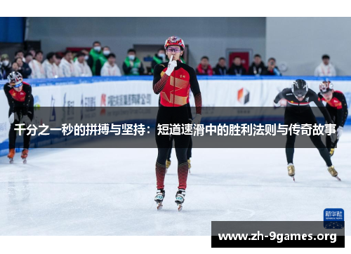 千分之一秒的拼搏与坚持:短道速滑中的胜利法则与传奇故事 千分之一秒的拼搏与坚持:短道速滑中的胜利法则与传奇故事