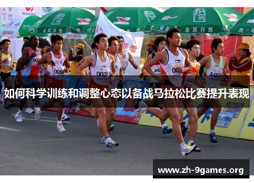 如何科学训练和调整心态以备战马拉松比赛提升表现 如何科学训练和调整心态以备战马拉松比赛提升表现