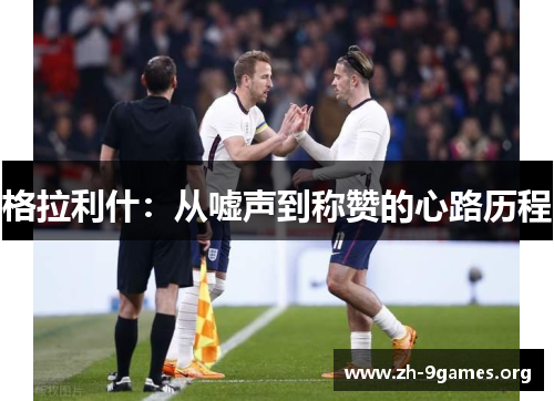 格拉利什:从嘘声到称赞的心路历程 格拉利什:从嘘声到称赞的心路历程