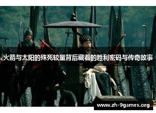 火箭与太阳的殊死较量背后藏着的胜利密码与传奇故事 火箭与太阳的殊死较量背后藏着的胜利密码与传奇故事