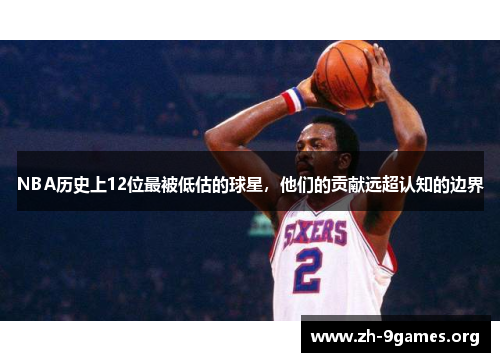 NBA历史上12位最被低估的球星,他们的贡献远超认知的边界 NBA历史上12位最被低估的球星,他们的贡献远超认知的边界