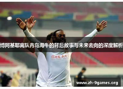 博阿基耶离队青岛海牛的背后故事与未来去向的深度解析 博阿基耶离队青岛海牛的背后故事与未来去向的深度解析