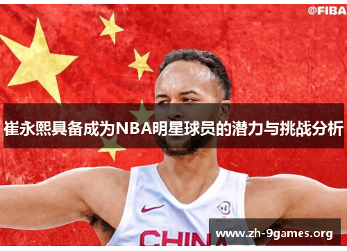 崔永熙具备成为NBA明星球员的潜力与挑战分析 崔永熙具备成为NBA明星球员的潜力与挑战分析