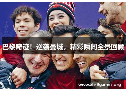 巴黎奇迹!逆袭曼城,精彩瞬间全景回顾 巴黎奇迹!逆袭曼城,精彩瞬间全景回顾