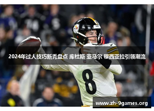 2024年过人技巧新秀盘点 库杜斯 亚马尔 穆西亚拉引领潮流 2024年过人技巧新秀盘点 库杜斯 亚马尔 穆西亚拉引领潮流