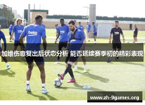 加维伤愈复出后状态分析 能否延续赛季初的精彩表现 加维伤愈复出后状态分析 能否延续赛季初的精彩表现