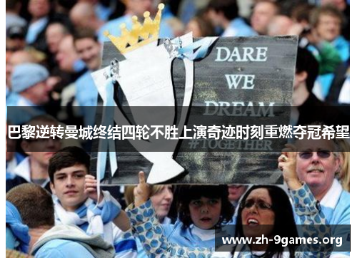 巴黎逆转曼城终结四轮不胜上演奇迹时刻重燃夺冠希望 巴黎逆转曼城终结四轮不胜上演奇迹时刻重燃夺冠希望