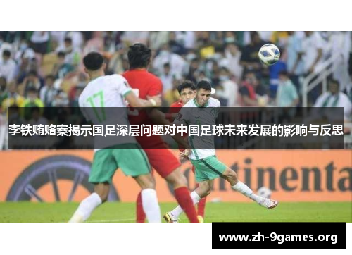 李铁贿赂案揭示国足深层问题对中国足球未来发展的影响与反思 李铁贿赂案揭示国足深层问题对中国足球未来发展的影响与反思