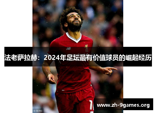 法老萨拉赫：2024年足坛最有价值球员的崛起经历