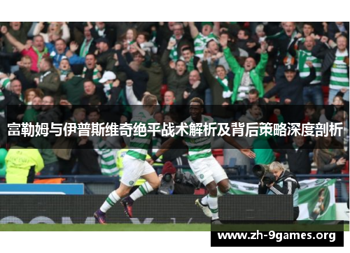 富勒姆与伊普斯维奇绝平战术解析及背后策略深度剖析 富勒姆与伊普斯维奇绝平战术解析及背后策略深度剖析