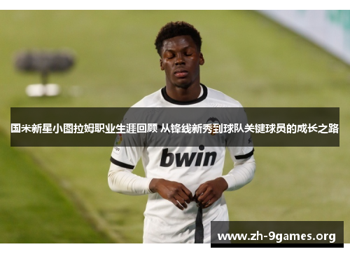 国米新星小图拉姆职业生涯回顾 从锋线新秀到球队关键球员的成长之路 国米新星小图拉姆职业生涯回顾 从锋线新秀到球队关键球员的成长之路