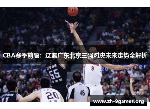 CBA赛季前瞻:辽篮广东北京三强对决未来走势全解析 CBA赛季前瞻:辽篮广东北京三强对决未来走势全解析