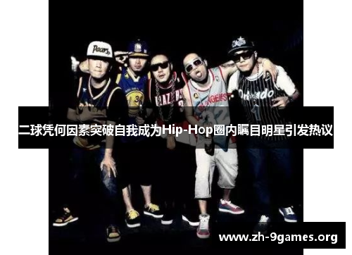 二球凭何因素突破自我成为Hip-Hop圈内瞩目明星引发热议