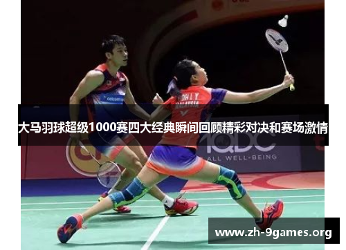 大马羽球超级1000赛四大经典瞬间回顾精彩对决和赛场激情 大马羽球超级1000赛四大经典瞬间回顾精彩对决和赛场激情