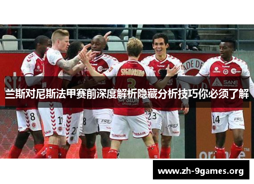 兰斯对尼斯法甲赛前深度解析隐藏分析技巧你必须了解 兰斯对尼斯法甲赛前深度解析隐藏分析技巧你必须了解