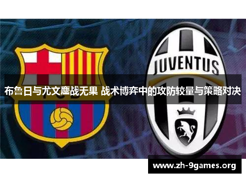 布鲁日与尤文鏖战无果 战术博弈中的攻防较量与策略对决