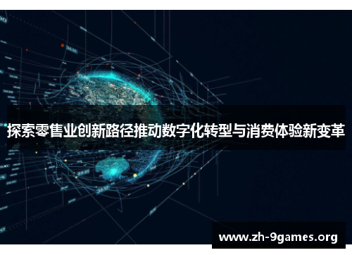 探索零售业创新路径推动数字化转型与消费体验新变革 探索零售业创新路径推动数字化转型与消费体验新变革