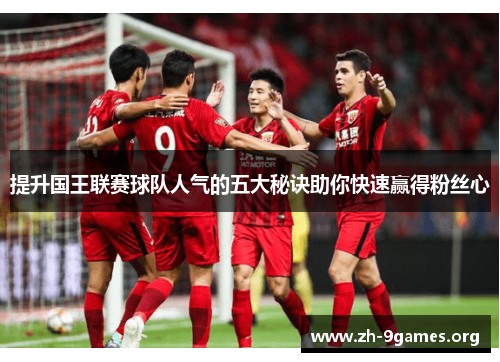 提升国王联赛球队人气的五大秘诀助你快速赢得粉丝心 提升国王联赛球队人气的五大秘诀助你快速赢得粉丝心