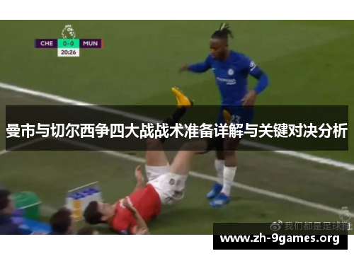 曼市与切尔西争四大战战术准备详解与关键对决分析 曼市与切尔西争四大战战术准备详解与关键对决分析