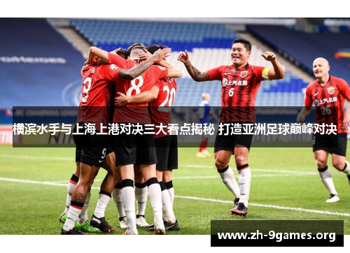 横滨水手与上海上港对决三大看点揭秘 打造亚洲足球巅峰对决 横滨水手与上海上港对决三大看点揭秘 打造亚洲足球巅峰对决