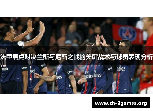 法甲焦点对决兰斯与尼斯之战的关键战术与球员表现分析