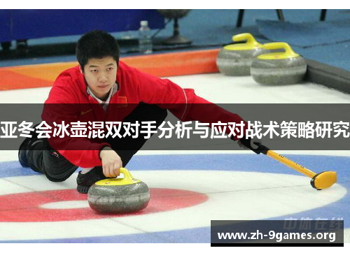 亚冬会冰壶混双对手分析与应对战术策略研究 亚冬会冰壶混双对手分析与应对战术策略研究