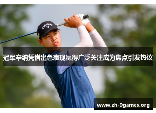 冠军辛纳凭借出色表现赢得广泛关注成为焦点引发热议 冠军辛纳凭借出色表现赢得广泛关注成为焦点引发热议