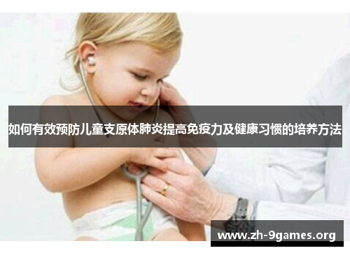如何有效预防儿童支原体肺炎提高免疫力及健康习惯的培养方法 如何有效预防儿童支原体肺炎提高免疫力及健康习惯的培养方法