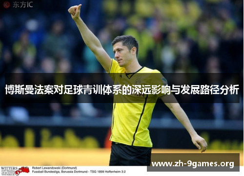 博斯曼法案对足球青训体系的深远影响与发展路径分析 博斯曼法案对足球青训体系的深远影响与发展路径分析