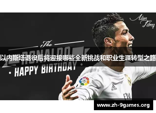 以内斯塔退役后将迎接哪些全新挑战和职业生涯转型之路