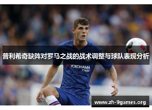 普利希奇缺阵对罗马之战的战术调整与球队表现分析 普利希奇缺阵对罗马之战的战术调整与球队表现分析