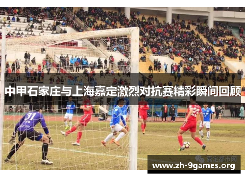 中甲石家庄与上海嘉定激烈对抗赛精彩瞬间回顾