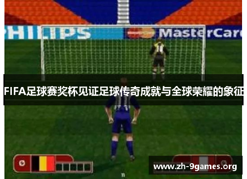 FIFA足球赛奖杯见证足球传奇成就与全球荣耀的象征 FIFA足球赛奖杯见证足球传奇成就与全球荣耀的象征