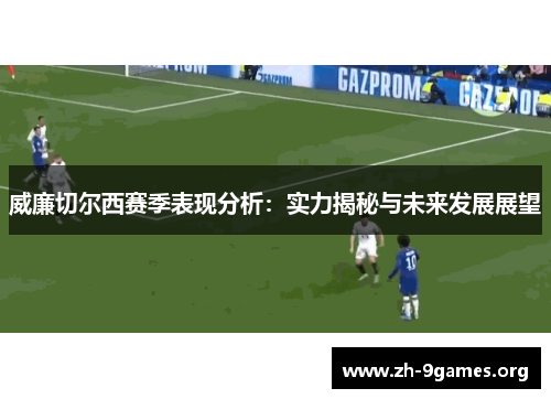 威廉切尔西赛季表现分析:实力揭秘与未来发展展望 威廉切尔西赛季表现分析:实力揭秘与未来发展展望