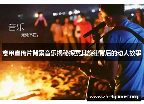 意甲宣传片背景音乐揭秘探索其旋律背后的动人故事 意甲宣传片背景音乐揭秘探索其旋律背后的动人故事