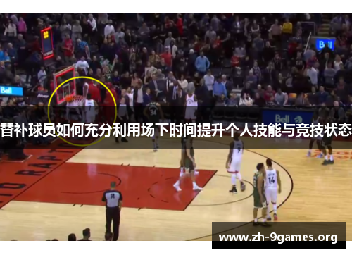 替补球员如何充分利用场下时间提升个人技能与竞技状态 替补球员如何充分利用场下时间提升个人技能与竞技状态