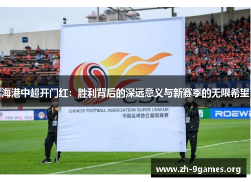 海港中超开门红:胜利背后的深远意义与新赛季的无限希望 海港中超开门红:胜利背后的深远意义与新赛季的无限希望